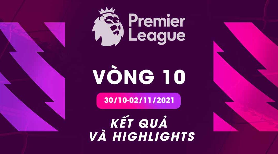 Kết quả và highlights Ngoại hạng Anh 2021/22 vòng 10 từ ngày 30/10-02/11