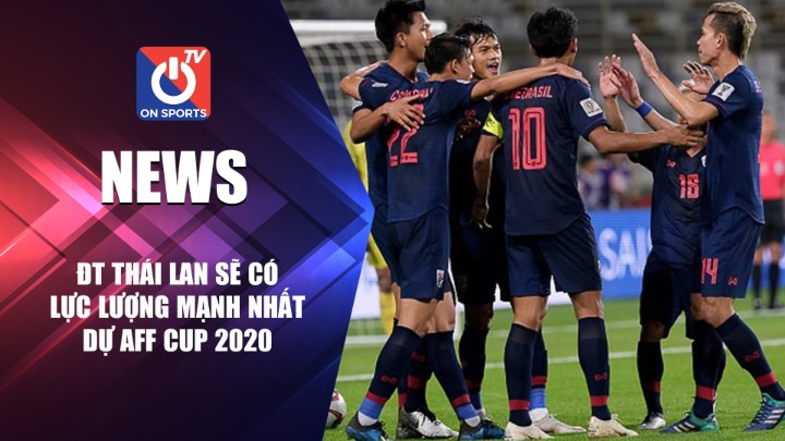Thái Lan sẽ tung đội hình mạnh nhất tại AFF Cup 2020