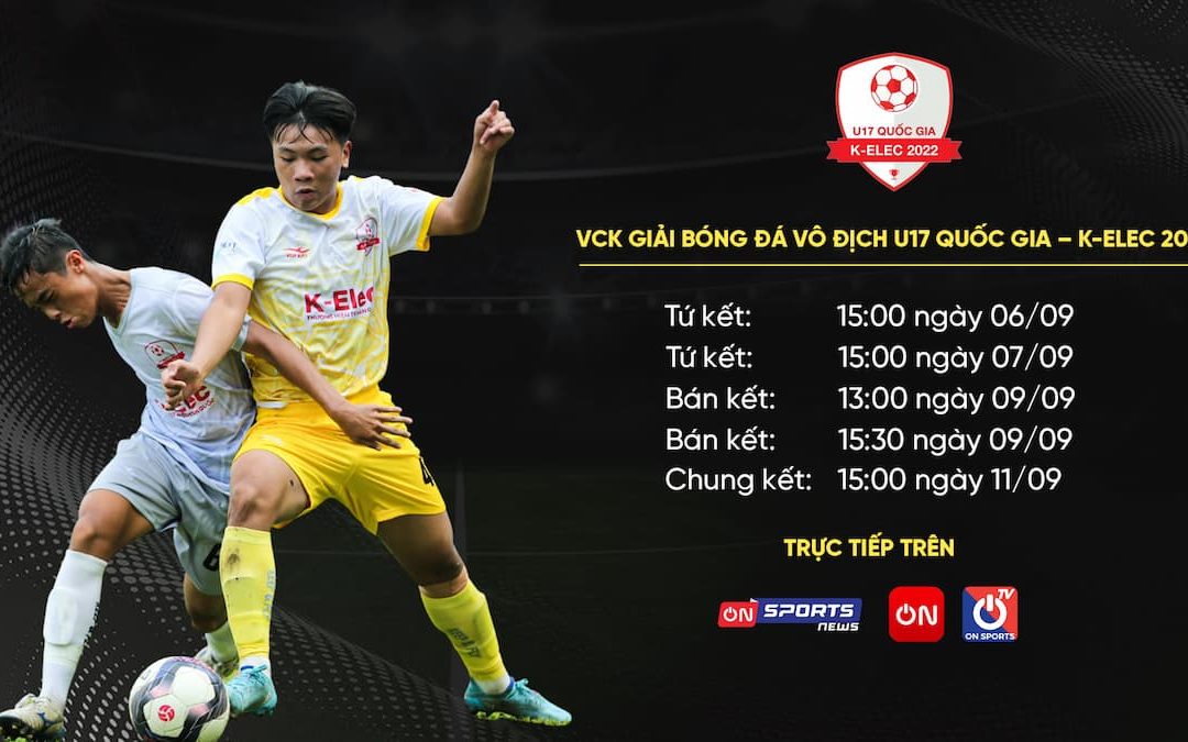 Lịch thi đấu và kênh trực tiếp tứ kết, bán kết, chung kết VCK vô địch U17 Quốc gia K-Elec 2022